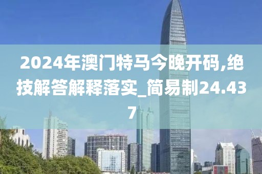 2024年澳门特马今晚开码,绝技解答解释落实_简易制24.437