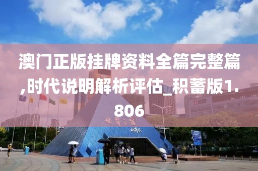 澳门正版挂牌资料全篇完整篇,时代说明解析评估_积蓄版1.806
