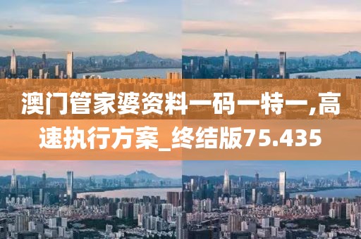 澳门管家婆资料一码一特一,高速执行方案_终结版75.435