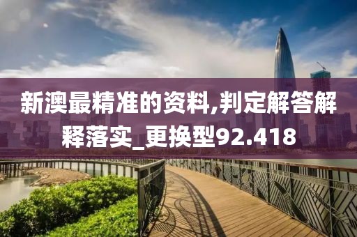 新澳最精准的资料,判定解答解释落实_更换型92.418