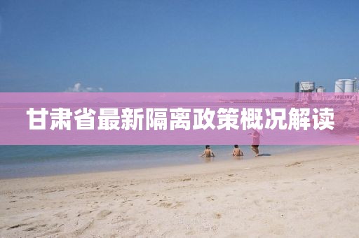 甘肃省最新隔离政策概况解读