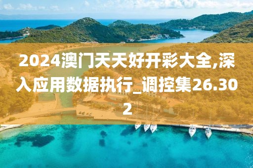 2024澳门天天好开彩大全,深入应用数据执行_调控集26.302