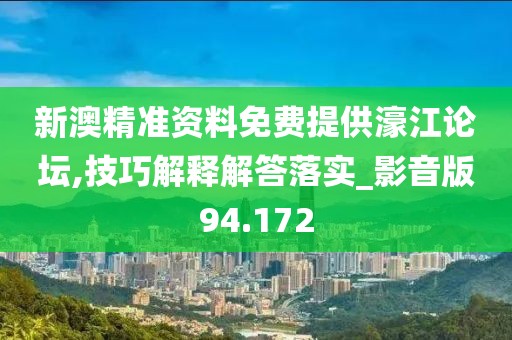 新澳精准资料免费提供濠江论坛,技巧解释解答落实_影音版94.172