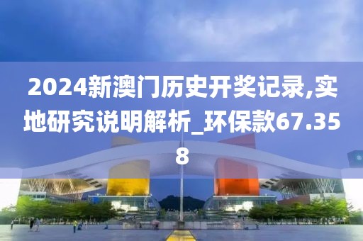 2024新澳门历史开奖记录,实地研究说明解析_环保款67.358