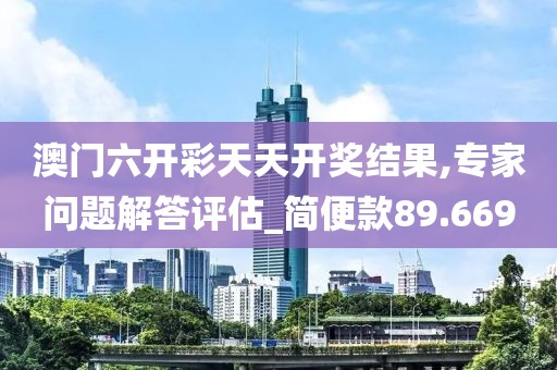 澳门六开彩天天开奖结果,专家问题解答评估_简便款89.669