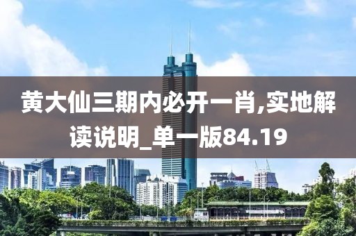 黄大仙三期内必开一肖,实地解读说明_单一版84.19
