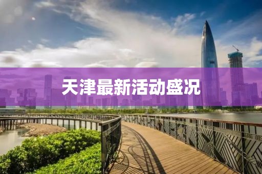 天津最新活动盛况