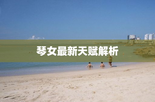琴女最新天赋解析