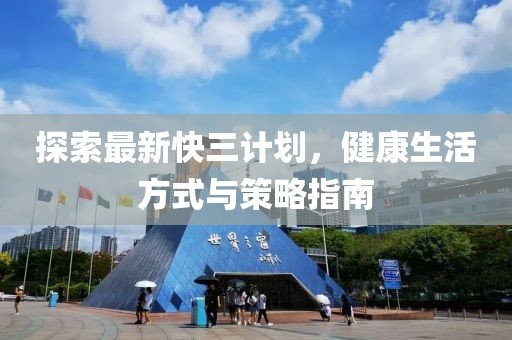 探索最新快三计划，健康生活方式与策略指南