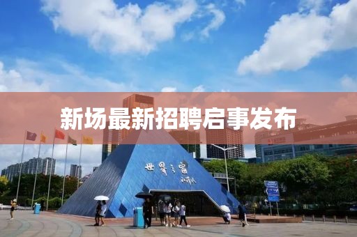 新场最新招聘启事发布