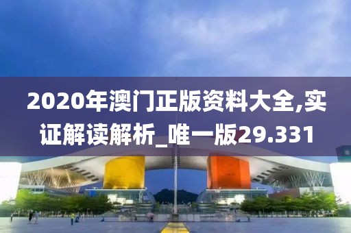 2020年澳门正版资料大全,实证解读解析_唯一版29.331