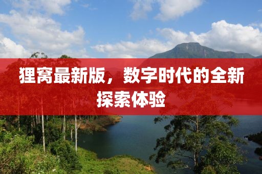 狸窝最新版，数字时代的全新探索体验