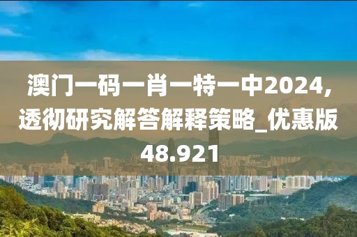 澳门一码一肖一特一中2024,透彻研究解答解释策略_优惠版48.921