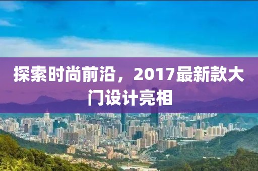 探索时尚前沿，2017最新款大门设计亮相