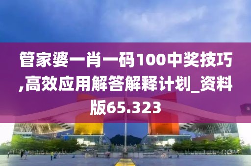 管家婆一肖一码100中奖技巧,高效应用解答解释计划_资料版65.323