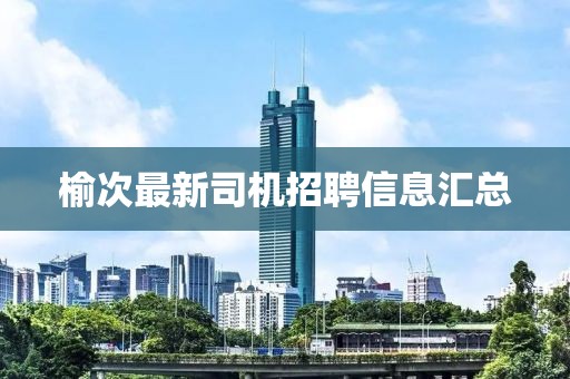 榆次最新司机招聘信息汇总