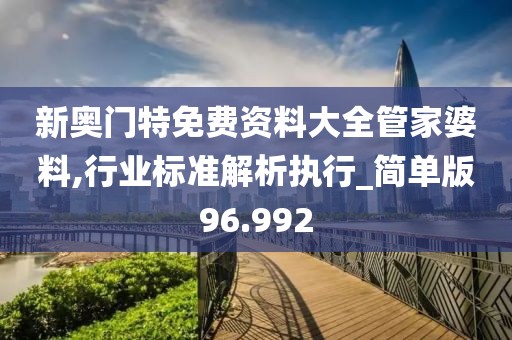 新奥门特免费资料大全管家婆料,行业标准解析执行_简单版96.992