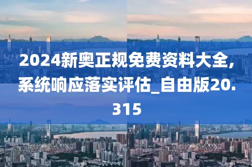 2024新奥正规免费资料大全,系统响应落实评估_自由版20.315