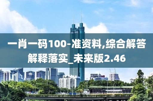 一肖一码100-准资料,综合解答解释落实_未来版2.46