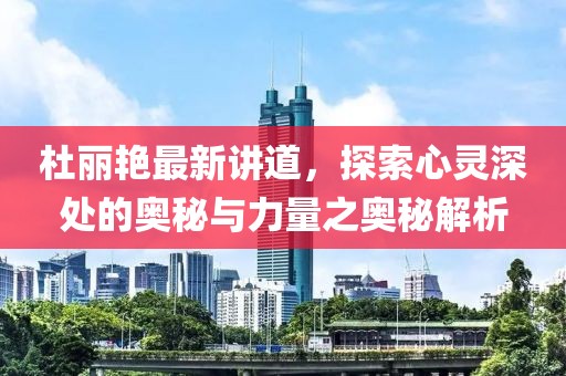 杜丽艳最新讲道，探索心灵深处的奥秘与力量之奥秘解析
