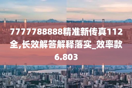 7777788888精准新传真112全,长效解答解释落实_效率款6.803