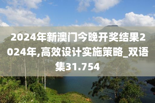 2024年新澳门今晚开奖结果2024年,高效设计实施策略_双语集31.754
