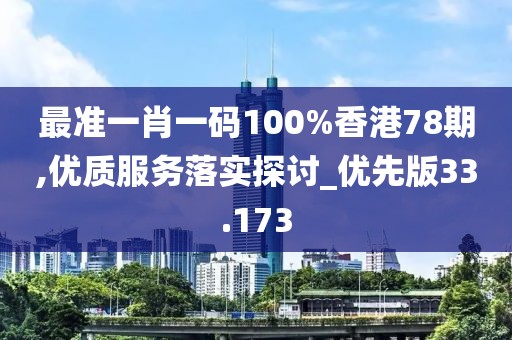 最准一肖一码100%香港78期,优质服务落实探讨_优先版33.173