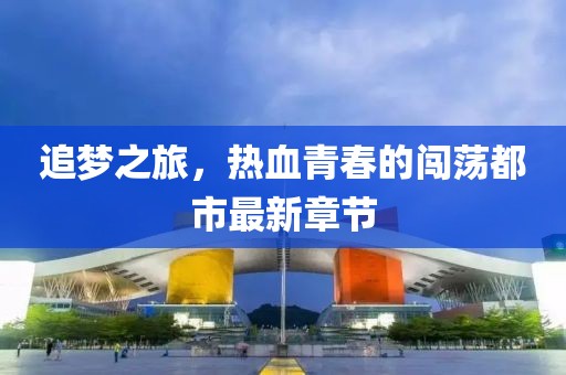 追梦之旅，热血青春的闯荡都市最新章节