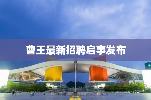 曹王最新招聘启事发布