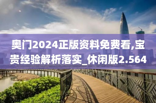 奥门2024正版资料免费看,宝贵经验解析落实_休闲版2.564