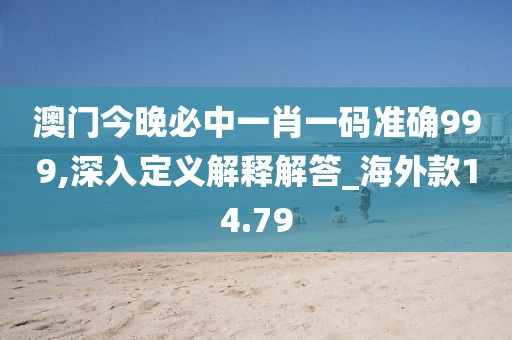 澳门今晚必中一肖一码准确999,深入定义解释解答_海外款14.79
