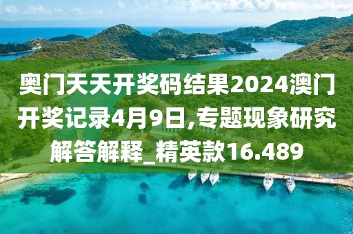 奥门天天开奖码结果2024澳门开奖记录4月9日,专题现象研究解答解释_精英款16.489
