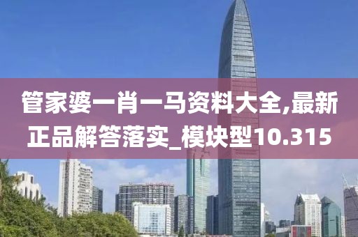 管家婆一肖一马资料大全,最新正品解答落实_模块型10.315