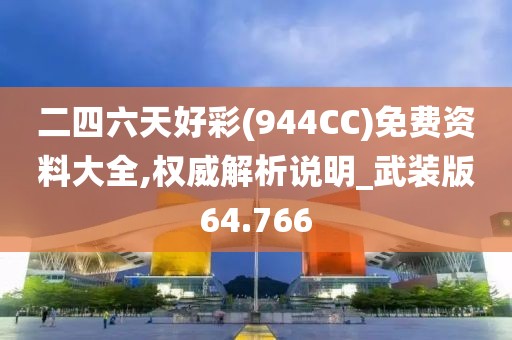 二四六天好彩(944CC)免费资料大全,权威解析说明_武装版64.766