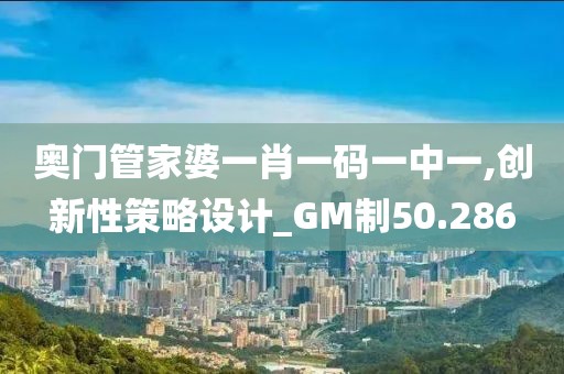 奥门管家婆一肖一码一中一,创新性策略设计_GM制50.286