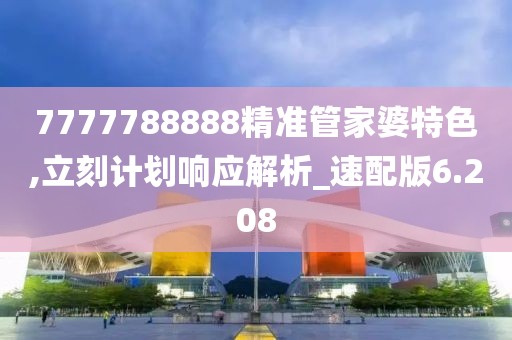 7777788888精准管家婆特色,立刻计划响应解析_速配版6.208