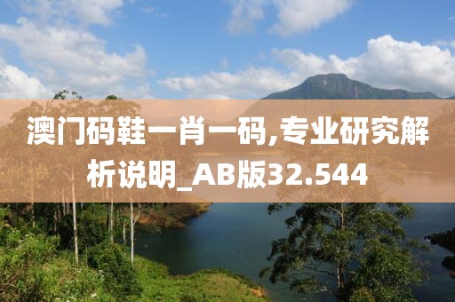 澳门码鞋一肖一码,专业研究解析说明_AB版32.544