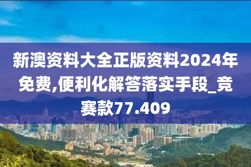 新澳资料大全正版资料2024年免费,便利化解答落实手段_竞赛款77.409