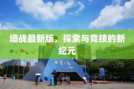 墙战最新版，探索与竞技的新纪元