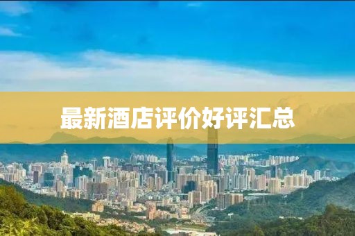 最新酒店评价好评汇总