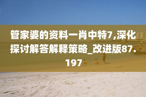管家婆的资料一肖中特7,深化探讨解答解释策略_改进版87.197