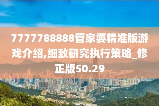 7777788888管家婆精准版游戏介绍,细致研究执行策略_修正版50.29