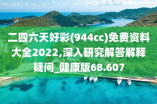 二四六天好彩(944cc)免费资料大全2022,深入研究解答解释疑问_健康版68.607