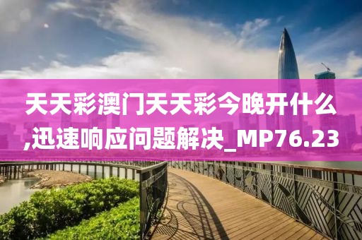 天天彩澳门天天彩今晚开什么,迅速响应问题解决_MP76.23