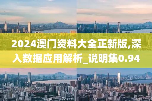 2024澳门资料大全正新版,深入数据应用解析_说明集0.94