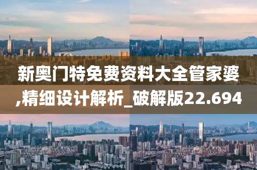 新奥门特免费资料大全管家婆,精细设计解析_破解版22.694