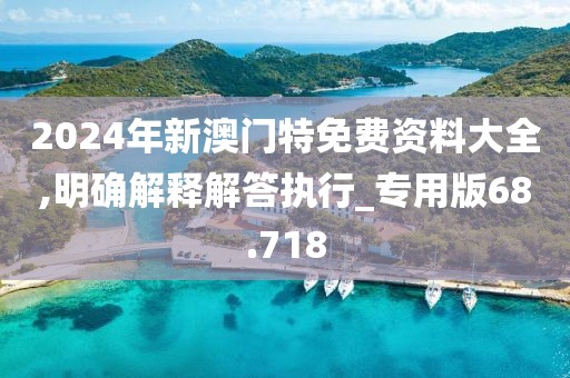2024年新澳门特免费资料大全,明确解释解答执行_专用版68.718