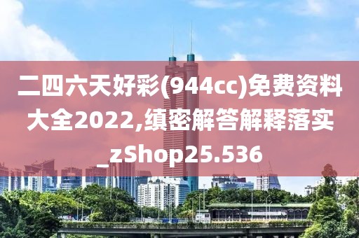 二四六天好彩(944cc)免费资料大全2022,缜密解答解释落实_zShop25.536