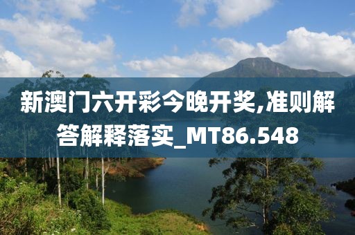 新澳门六开彩今晚开奖,准则解答解释落实_MT86.548