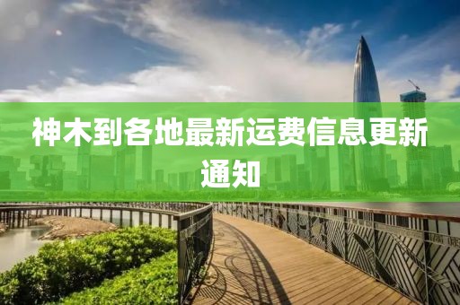 神木到各地最新运费信息更新通知